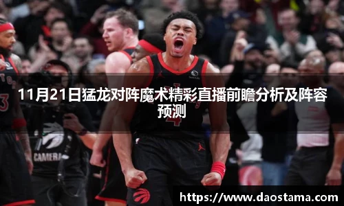 11月21日猛龙对阵魔术精彩直播前瞻分析及阵容预测
