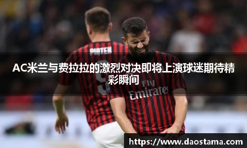 AC米兰与费拉拉的激烈对决即将上演球迷期待精彩瞬间