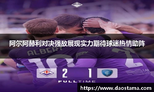 阿尔阿赫利对决强敌展现实力期待球迷热情助阵