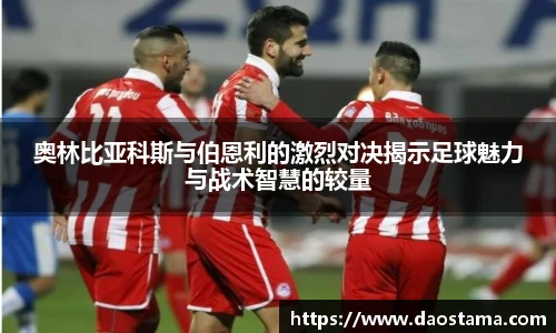 奥林比亚科斯与伯恩利的激烈对决揭示足球魅力与战术智慧的较量