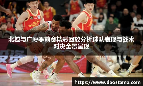 北控与广厦季前赛精彩回放分析球队表现与战术对决全景呈现