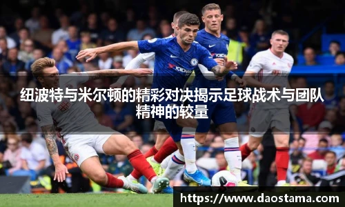 纽波特与米尔顿的精彩对决揭示足球战术与团队精神的较量