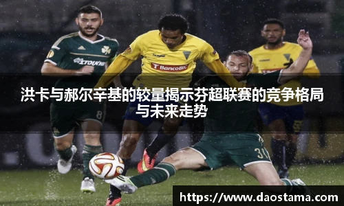 洪卡与郝尔辛基的较量揭示芬超联赛的竞争格局与未来走势
