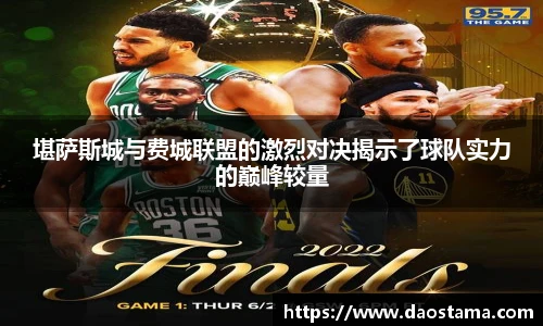 堪萨斯城与费城联盟的激烈对决揭示了球队实力的巅峰较量