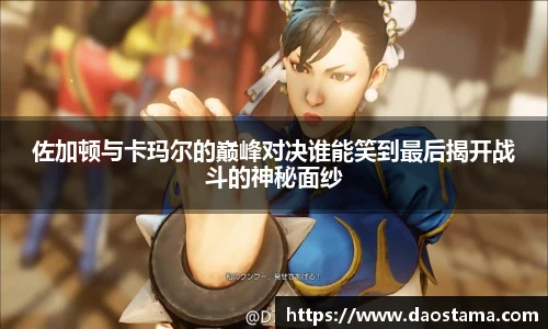 佐加顿与卡玛尔的巅峰对决谁能笑到最后揭开战斗的神秘面纱