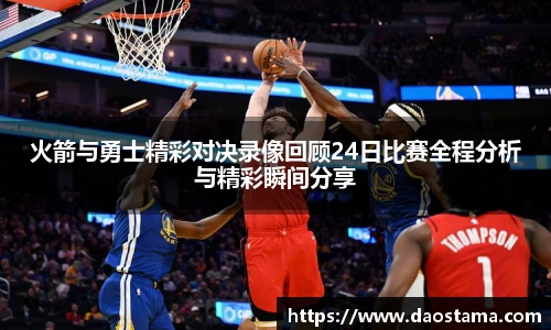 火箭与勇士精彩对决录像回顾24日比赛全程分析与精彩瞬间分享