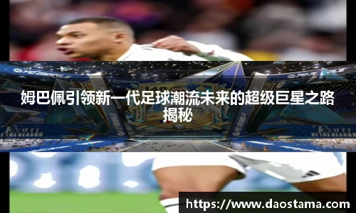 姆巴佩引领新一代足球潮流未来的超级巨星之路揭秘