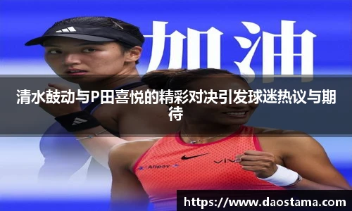 清水鼓动与P田喜悦的精彩对决引发球迷热议与期待